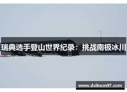 瑞典选手登山世界纪录：挑战南极冰川