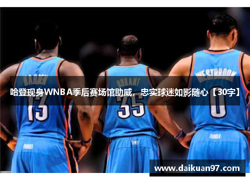 哈登现身WNBA季后赛场馆助威，忠实球迷如影随心【30字】