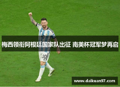 梅西领衔阿根廷国家队出征 南美杯冠军梦再启