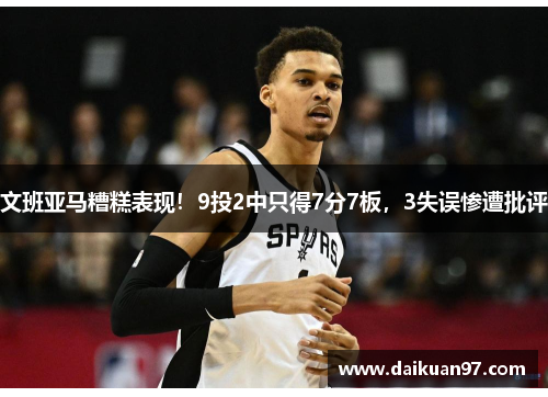 文班亚马糟糕表现！9投2中只得7分7板，3失误惨遭批评